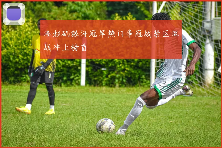 洛杉矶银河冠军热门争冠战禁区混战冲上榜首