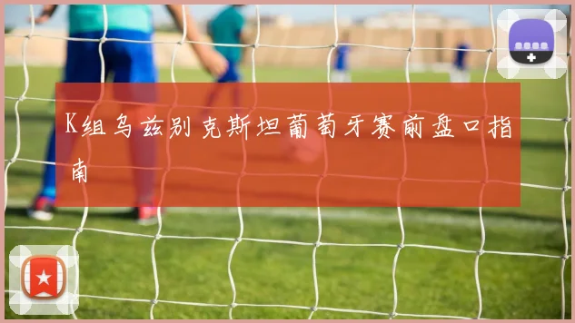 K组乌兹别克斯坦葡萄牙赛前盘口指南