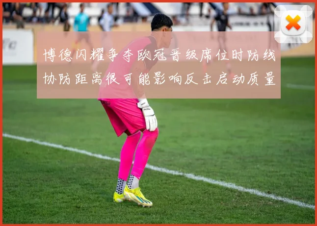博德闪耀争夺欧冠晋级席位时防线协防距离很可能影响反击启动质量