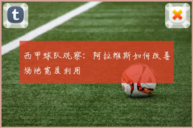西甲球队观察：阿拉维斯如何改善场地宽度利用
