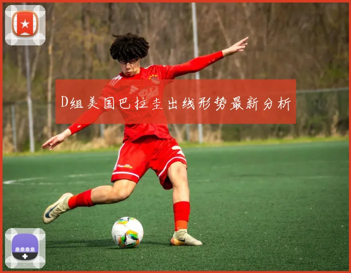 D组美国巴拉圭出线形势最新分析