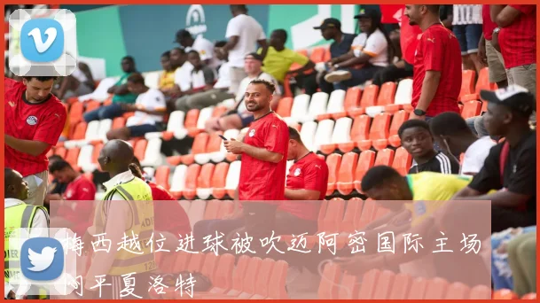 梅西越位进球被吹迈阿密国际主场闷平夏洛特
