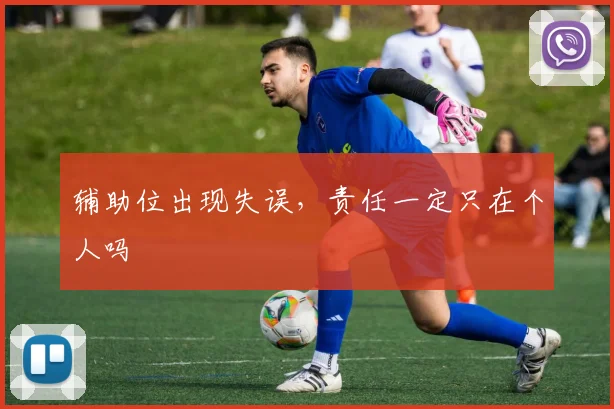 辅助位出现失误，责任一定只在个人吗