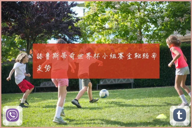 赫鲁斯蒂奇世界杯小组赛金靴赔率走势
