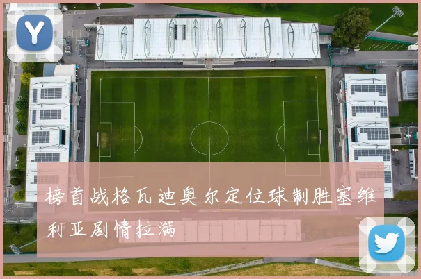 榜首战格瓦迪奥尔定位球制胜塞维利亚剧情拉满