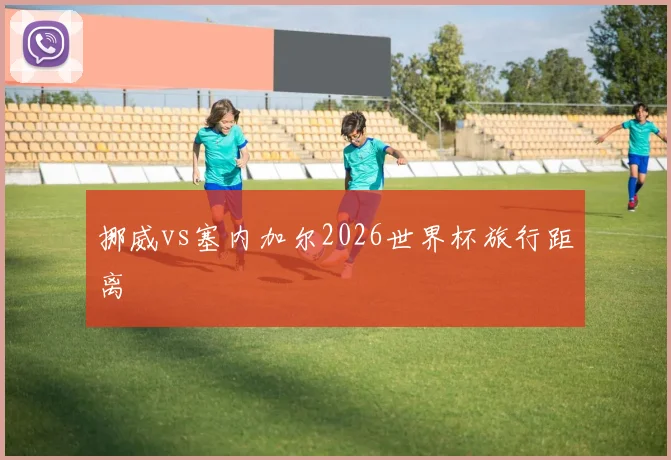 挪威vs塞内加尔2026世界杯旅行距离