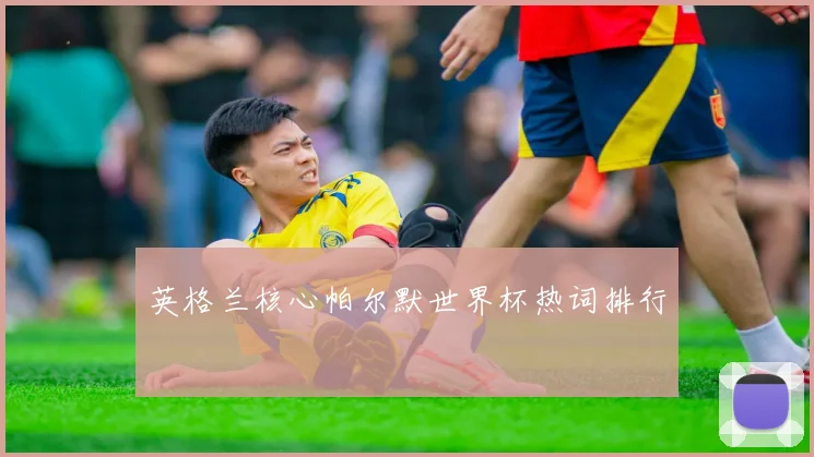 英格兰核心帕尔默世界杯热词排行
