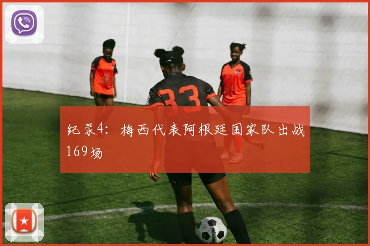 纪录4：梅西代表阿根廷国家队出战169场