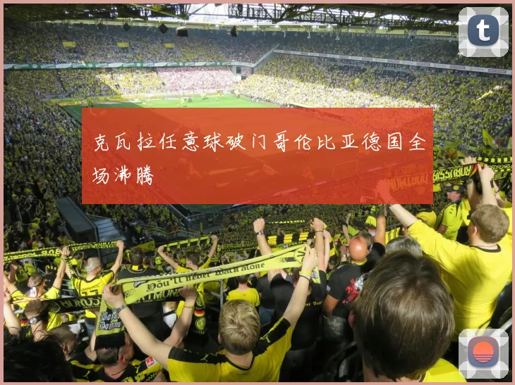 克瓦拉任意球破门哥伦比亚德国全场沸腾