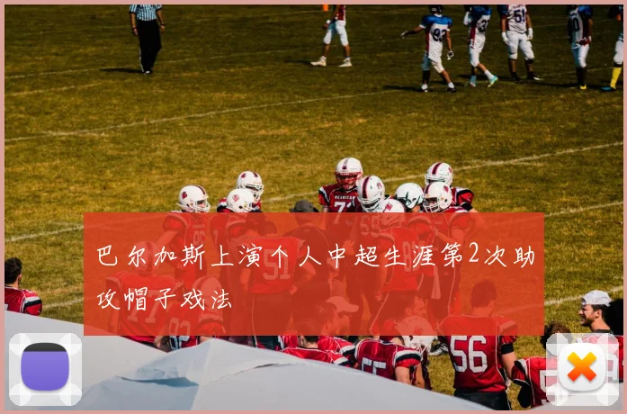 巴尔加斯上演个人中超生涯第2次助攻帽子戏法