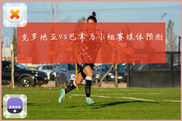 克罗地亚vs巴拿马小组赛媒体预测