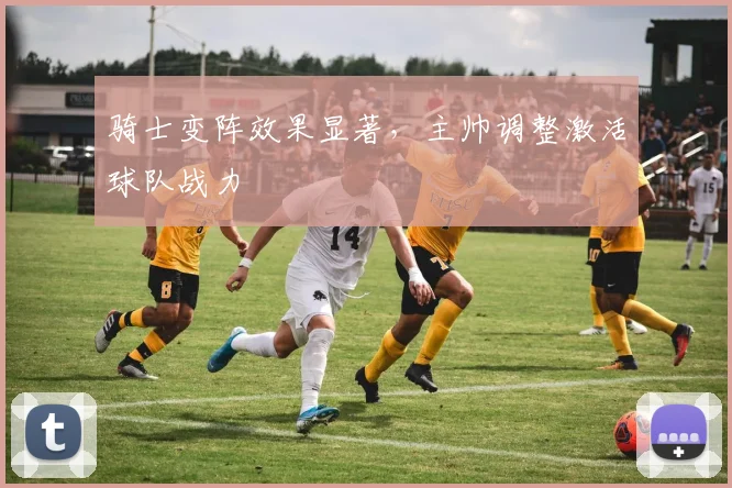 骑士变阵效果显著，主帅调整激活球队战力