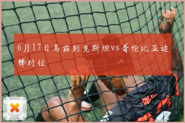 6月17日乌兹别克斯坦vs哥伦比亚边锋对位