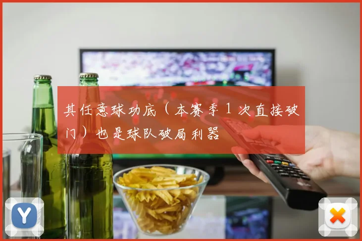 其任意球功底（本赛季 1 次直接破门）也是球队破局利器