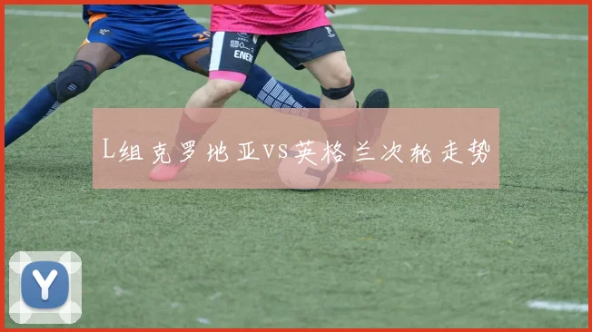 L组克罗地亚vs英格兰次轮走势