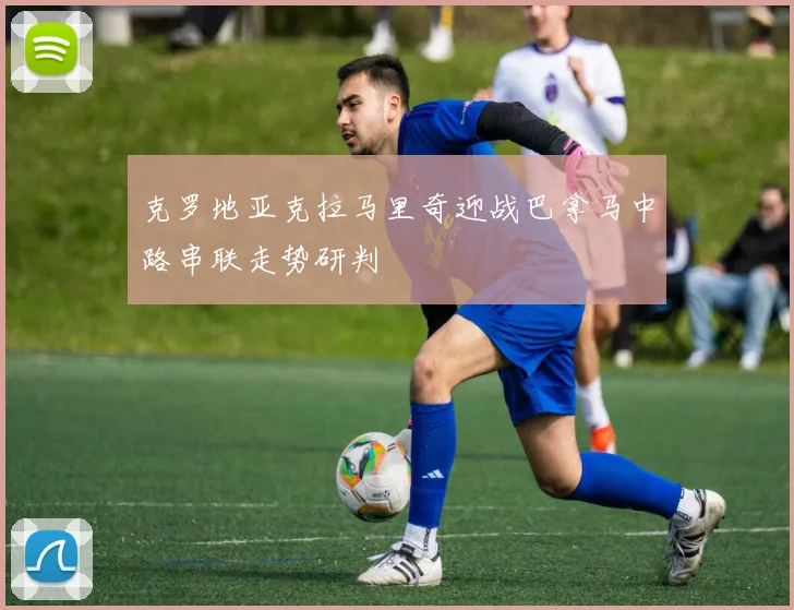 克罗地亚克拉马里奇迎战巴拿马中路串联走势研判