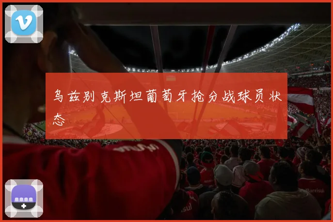 乌兹别克斯坦葡萄牙抢分战球员状态