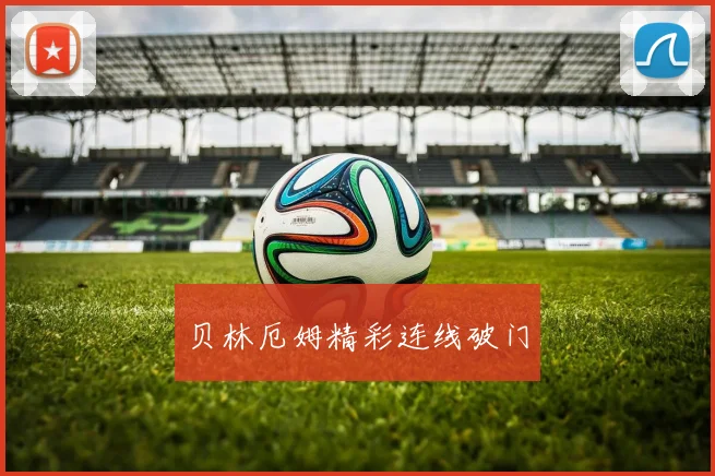 贝林厄姆精彩连线破门