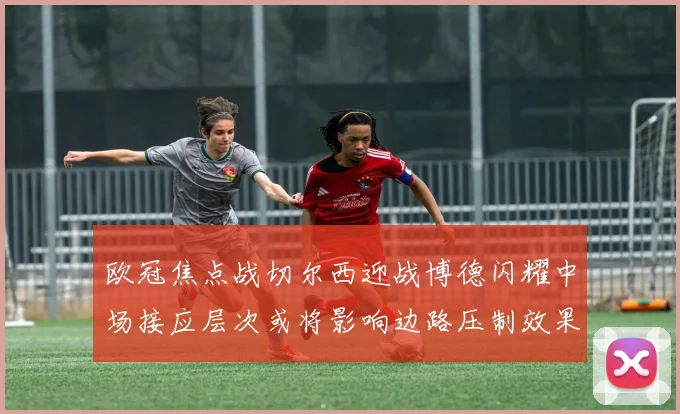 欧冠焦点战切尔西迎战博德闪耀中场接应层次或将影响边路压制效果