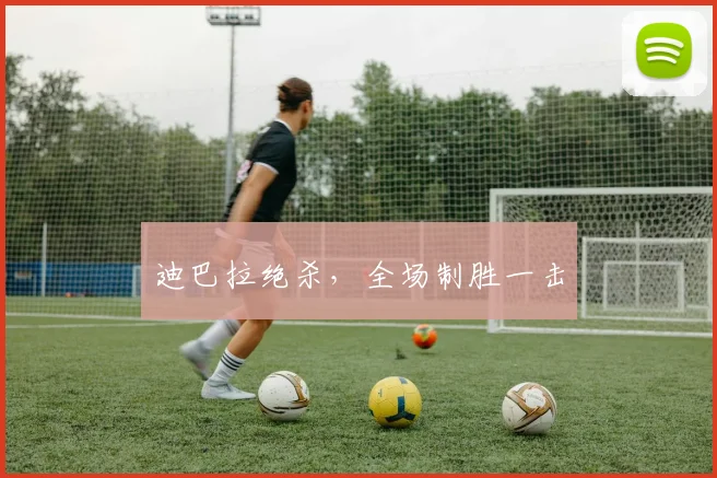 迪巴拉绝杀，全场制胜一击