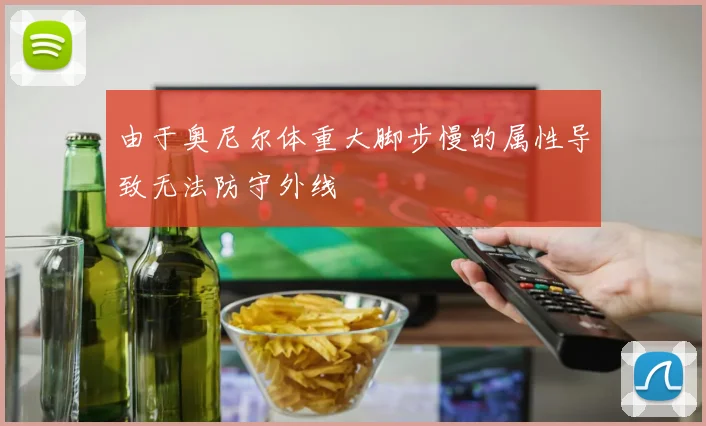 由于奥尼尔体重大脚步慢的属性导致无法防守外线