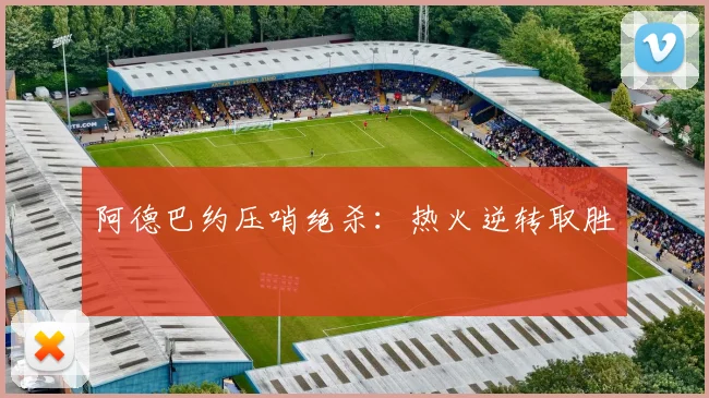 阿德巴约压哨绝杀：热火逆转取胜