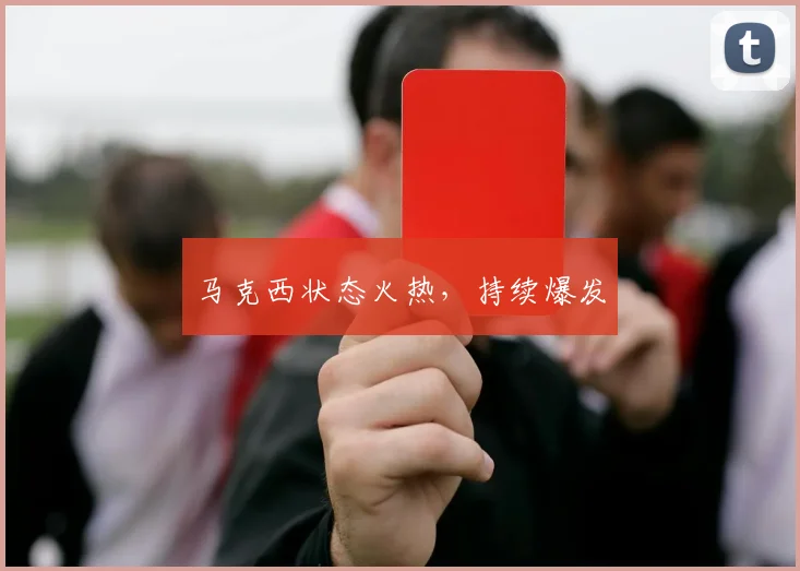 马克西状态火热，持续爆发