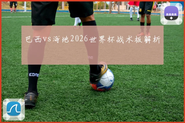 巴西vs海地2026世界杯战术板解析