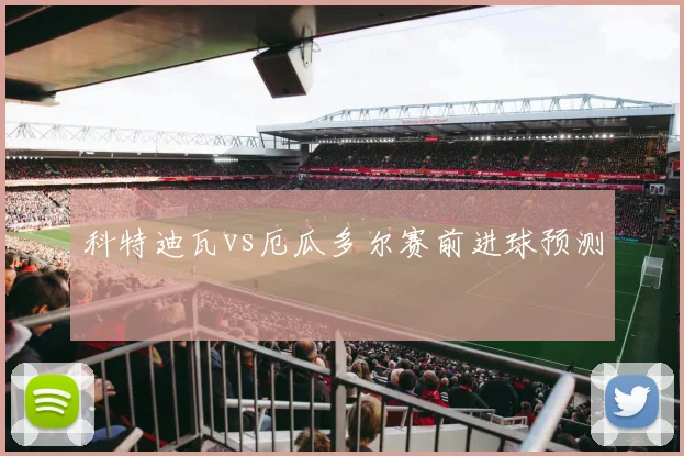 科特迪瓦vs厄瓜多尔赛前进球预测