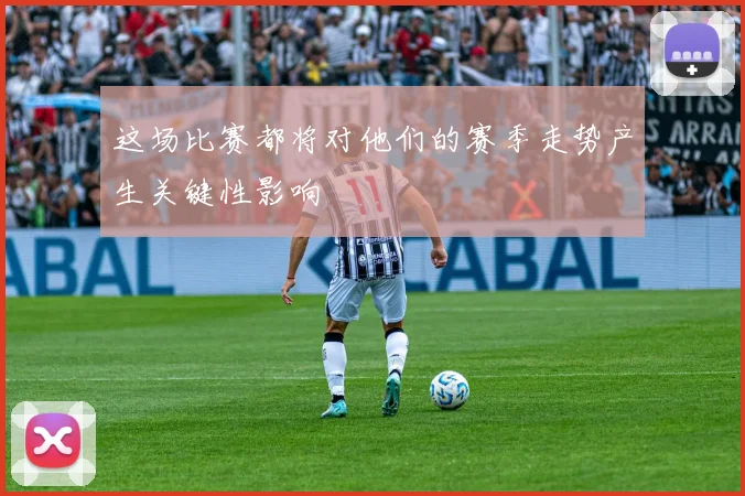 这场比赛都将对他们的赛季走势产生关键性影响