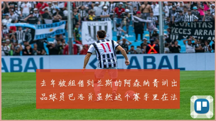 去年被租借到兰斯的阿森纳青训出品球员巴洛贡虽然这个赛季里在法甲联赛里踢得风生水起