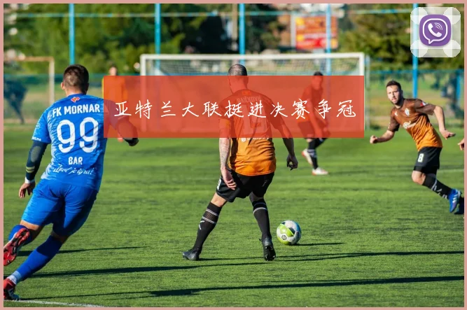 亚特兰大联挺进决赛争冠