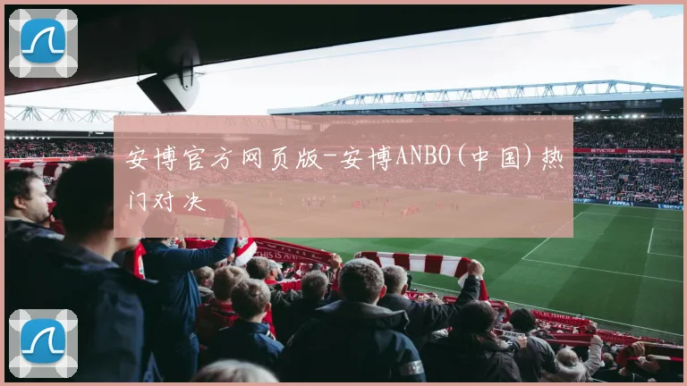 安博官方网页版-安博ANBO(中国)热门对决