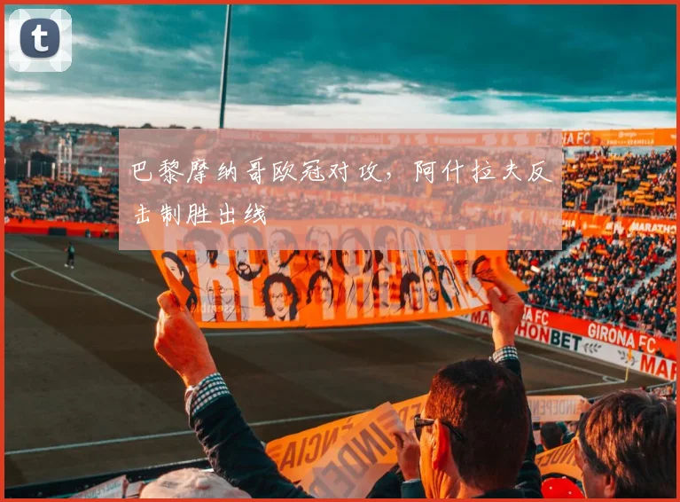 巴黎摩纳哥欧冠对攻，阿什拉夫反击制胜出线
