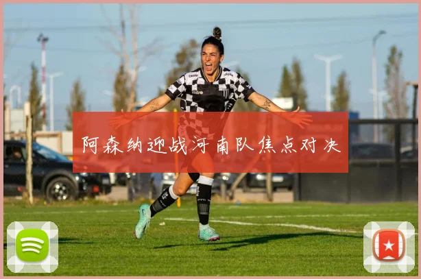 阿森纳迎战河南队焦点对决