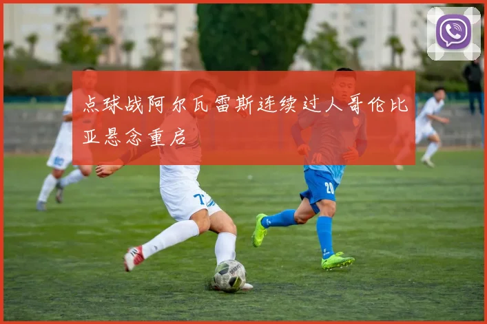 点球战阿尔瓦雷斯连续过人哥伦比亚悬念重启