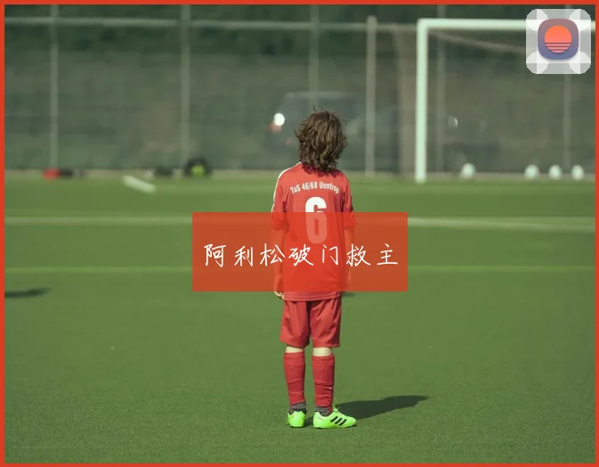 阿利松破门救主