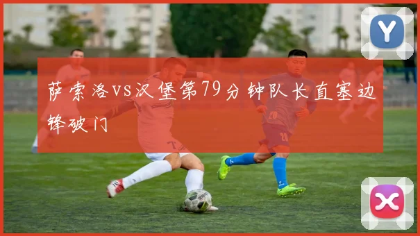 萨索洛vs汉堡第79分钟队长直塞边锋破门