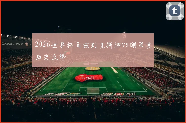 2026世界杯乌兹别克斯坦vs刚果金历史交锋