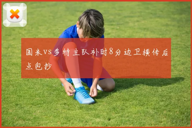 国米vs多特主队补时8分边卫横传后点包抄