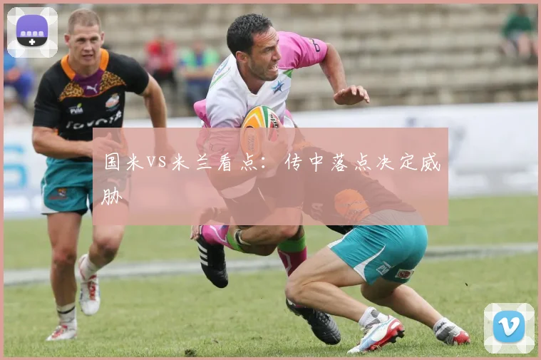 国米vs米兰看点:传中落点决定威胁