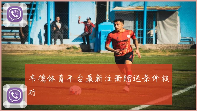 韦德体育平台最新注册赠送条件核对