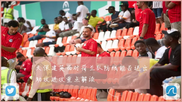 久保建英面对荷兰队防线能否送出助攻进攻重点解读