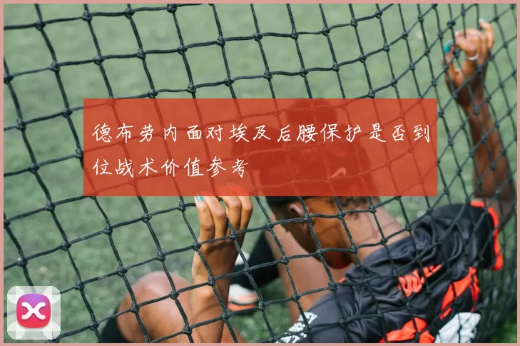 德布劳内面对埃及后腰保护是否到位战术价值参考