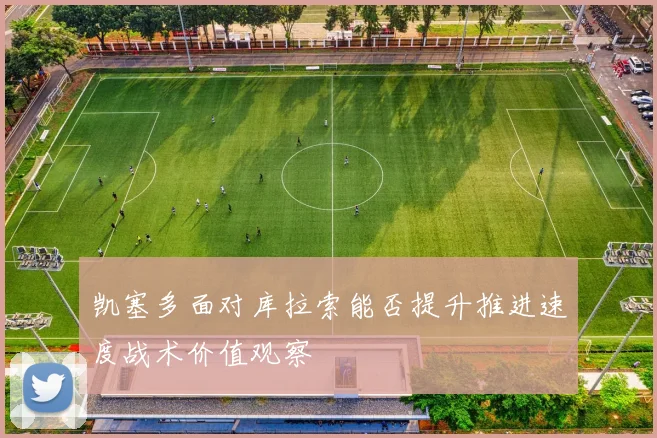 凯塞多面对库拉索能否提升推进速度战术价值观察