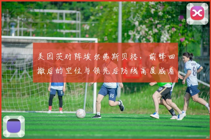 美因茨对阵埃尔弗斯贝格,前锋回撤后的空位与领先后防线高度成看点