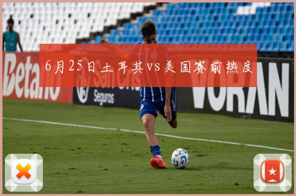 6月25日土耳其vs美国赛前热度