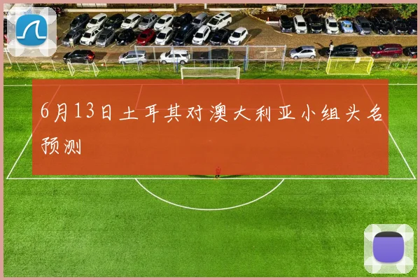 6月13日土耳其对澳大利亚小组头名预测