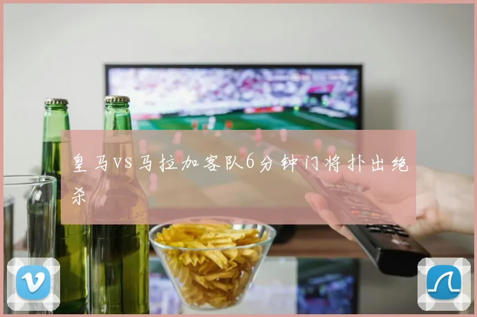 皇马vs马拉加客队6分钟门将扑出绝杀