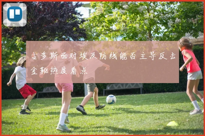 古多斯面对埃及防线能否主导反击金靴热度看点